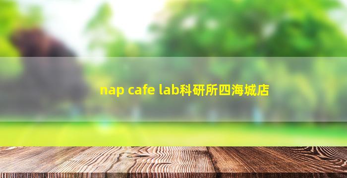 nap cafe lab科研所四海城店